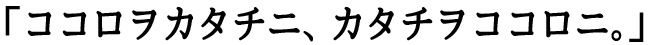 ココロヲカタチニ、カタチヲココロニ。