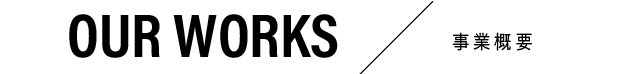OUR WORKS/事業概要